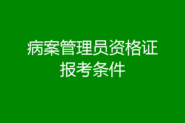 病案管理员资格证报考条件