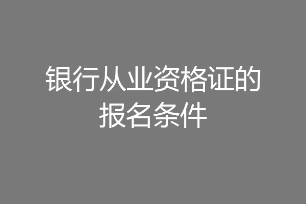 银行从业资格证的报名条件