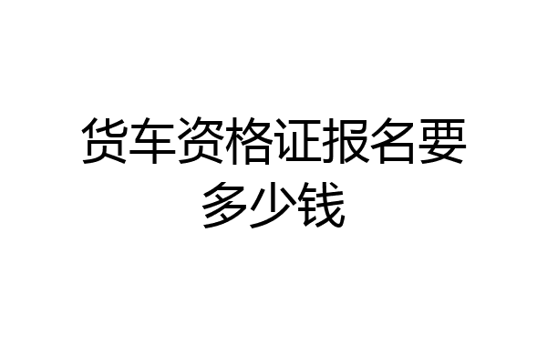 货车资格证报名要多少钱