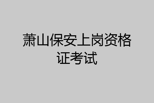 萧山保安上岗资格证考试