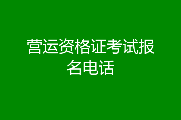 营运资格证考试报名电话