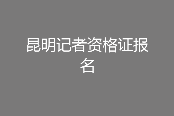 昆明记者资格证报名