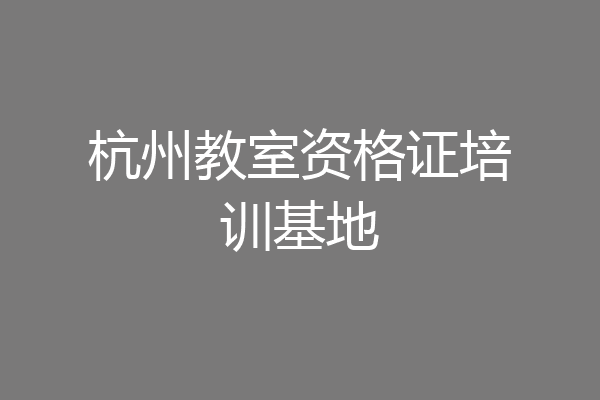 杭州教室资格证培训基地