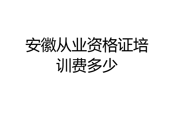 安徽从业资格证培训费多少