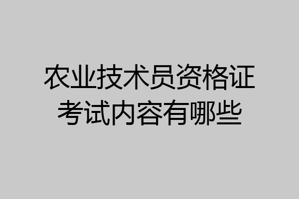 农业技术员资格证考试内容有哪些