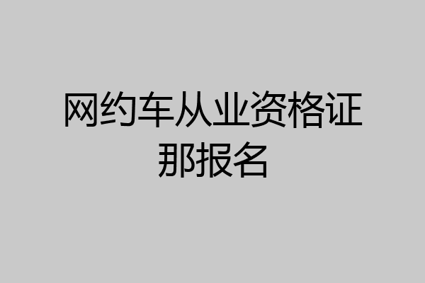 网约车从业资格证那报名