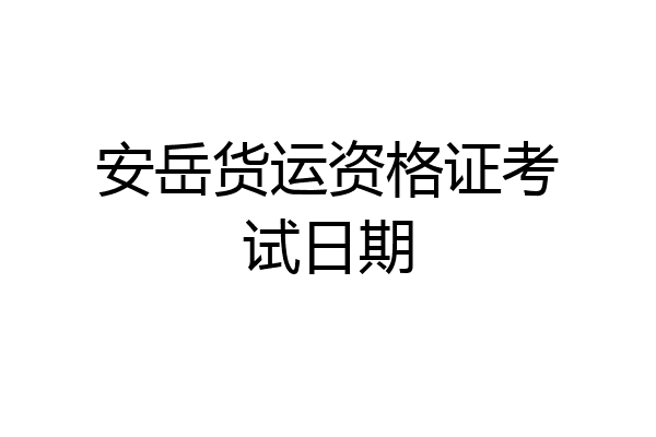 安岳货运资格证考试日期