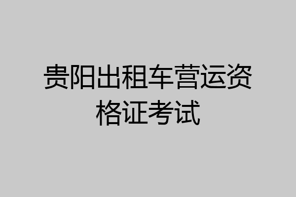 贵阳出租车营运资格证考试