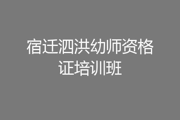 宿迁泗洪幼师资格证培训班