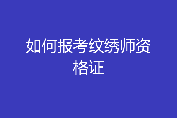 如何报考纹绣师资格证