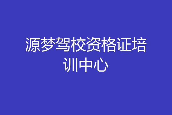 源梦驾校资格证培训中心