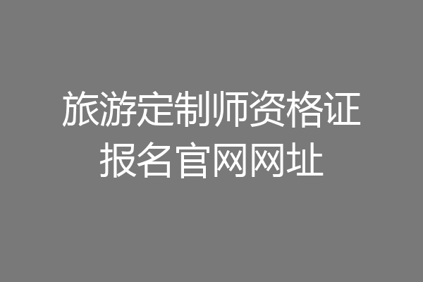 旅游定制师资格证报名官网网址