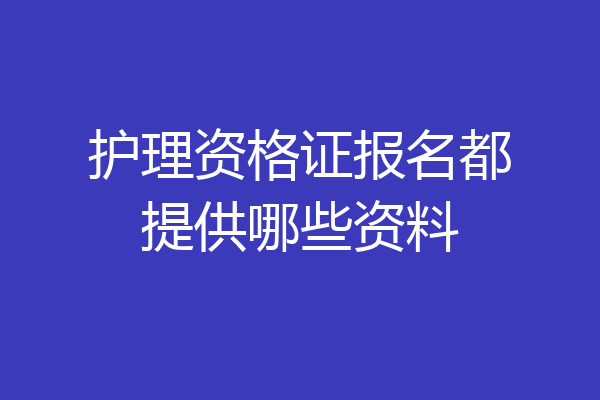 护理资格证报名都提供哪些资料