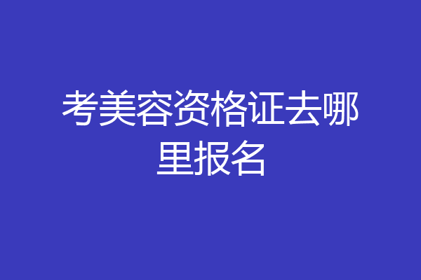 考美容资格证去哪里报名