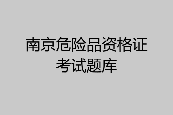 南京危险品资格证考试题库