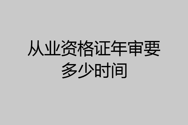 从业资格证年审要多少时间