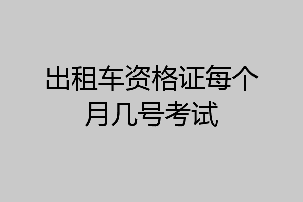 出租车资格证每个月几号考试
