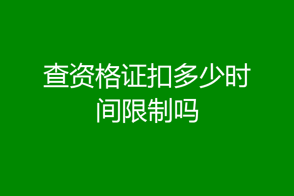 查资格证扣多少时间限制吗
