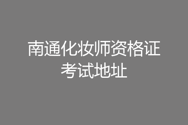 南通化妆师资格证考试地址