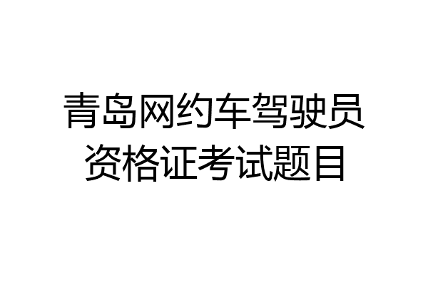 青岛网约车驾驶员资格证考试题目