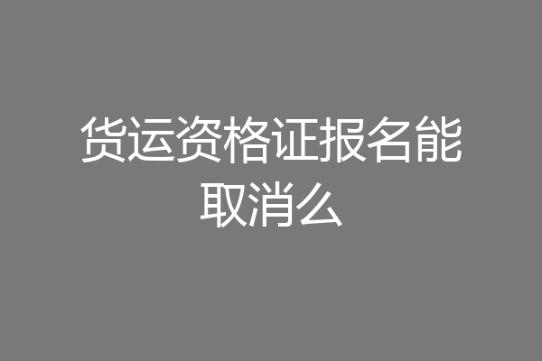 货运资格证报名能取消么