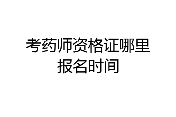 考药师资格证哪里报名时间