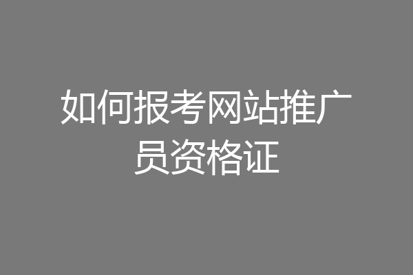 如何报考网站推广员资格证