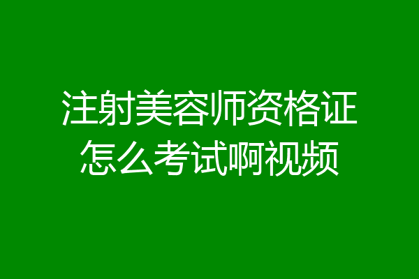 注射美容师资格证怎么考试啊视频