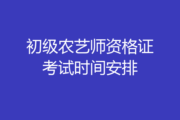 初级农艺师资格证考试时间安排