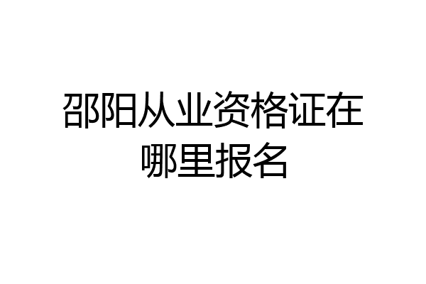 邵阳从业资格证在哪里报名