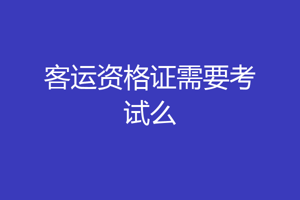 客运资格证需要考试么