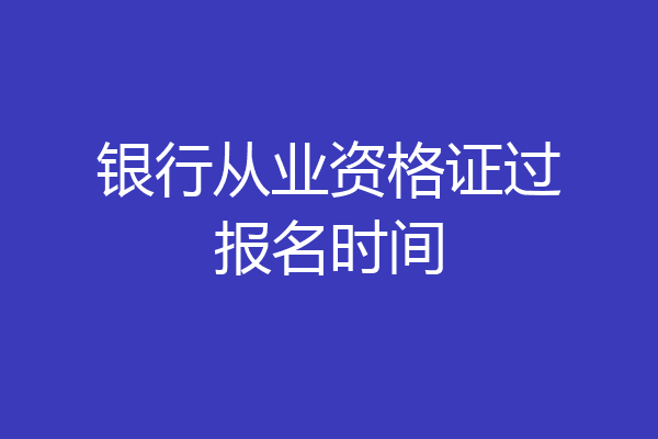 银行从业资格证过报名时间