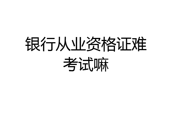 银行从业资格证难考试嘛