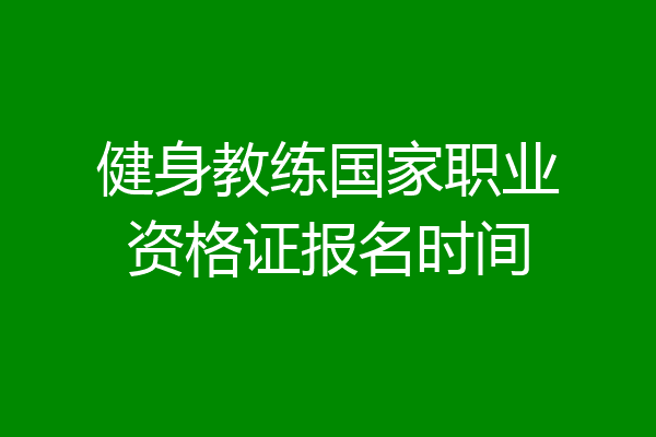 健身教练国家职业资格证报名时间