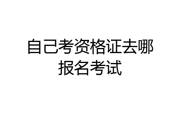 自己考资格证去哪报名考试