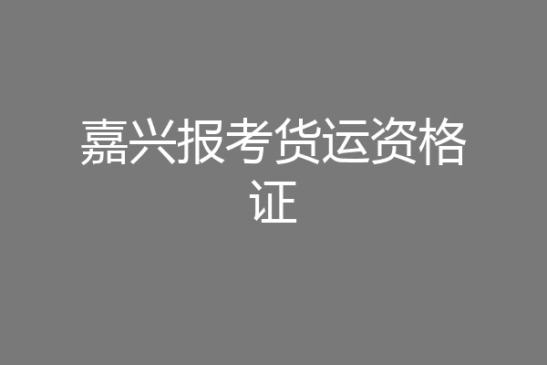嘉兴报考货运资格证