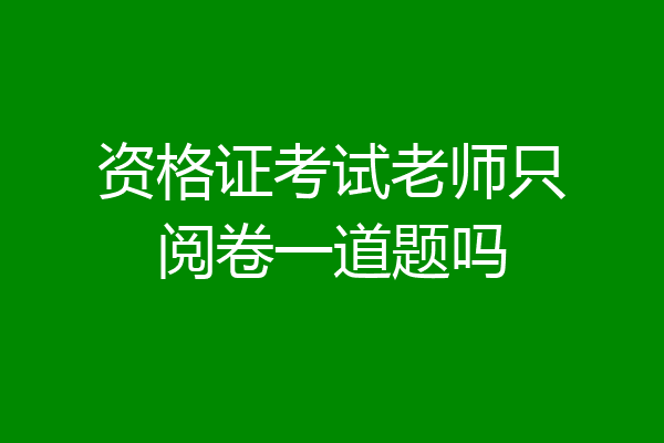 资格证考试老师只阅卷一道题吗