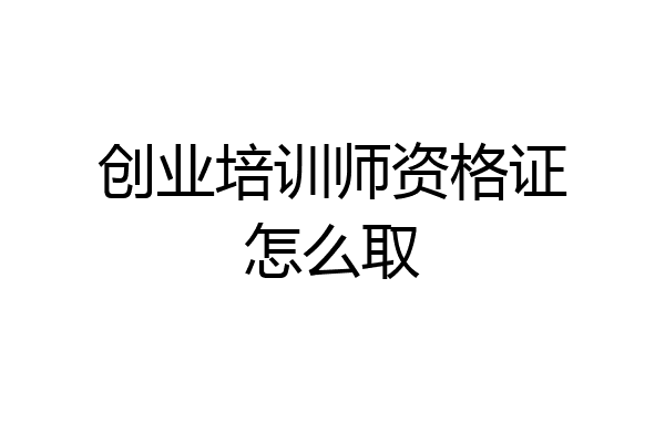 创业培训师资格证怎么取