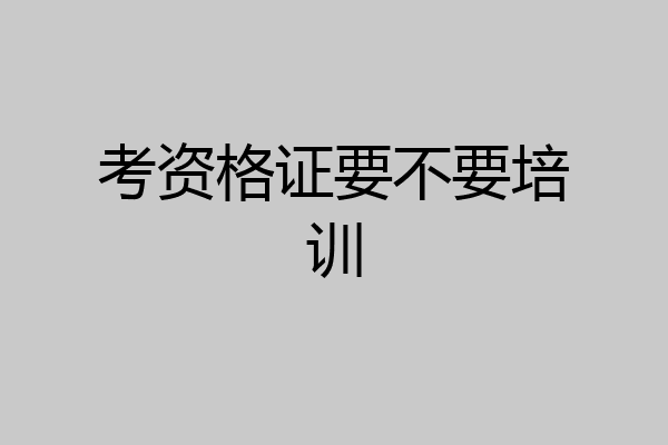 考资格证要不要培训
