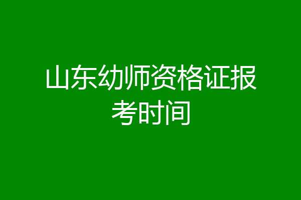 山东幼师资格证报考时间