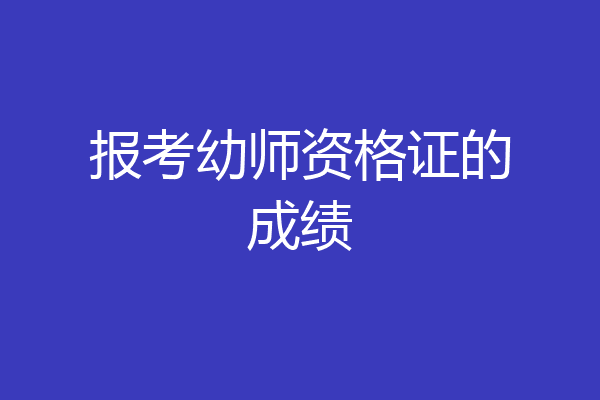 报考幼师资格证的成绩