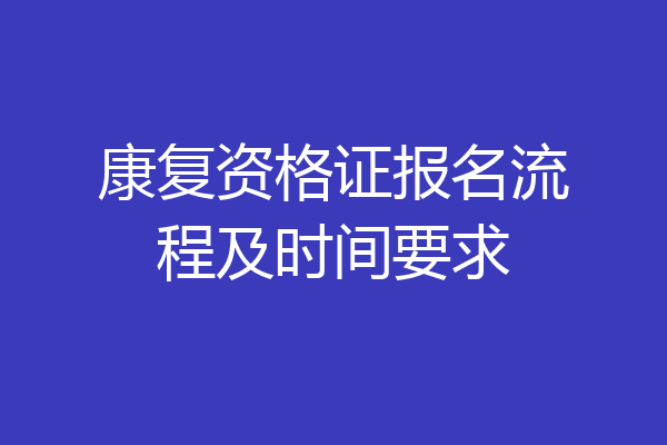 康复资格证报名流程及时间要求