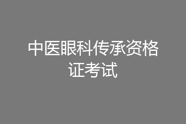 中医眼科传承资格证考试