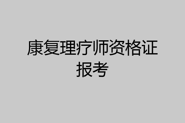 康复理疗师资格证报考