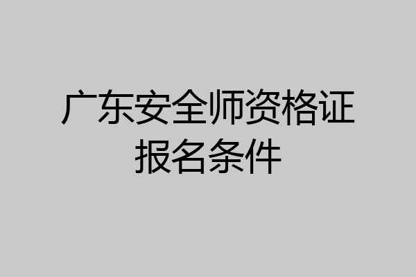 广东安全师资格证报名条件