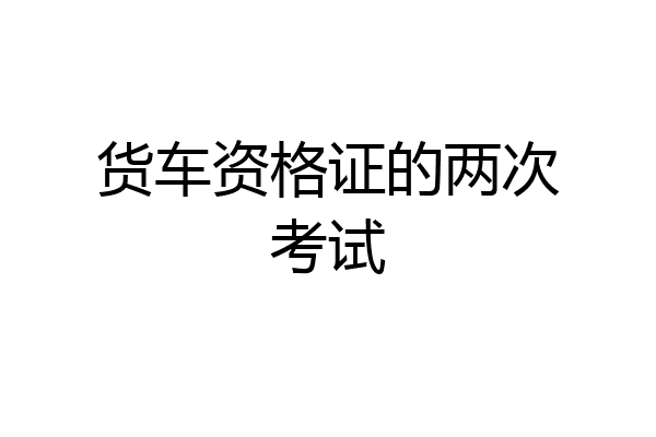 货车资格证的两次考试