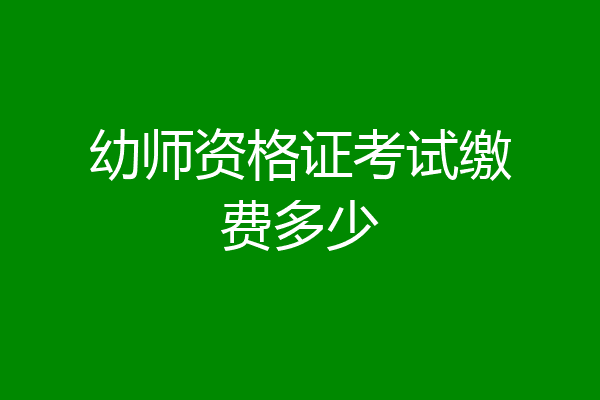 幼师资格证考试缴费多少