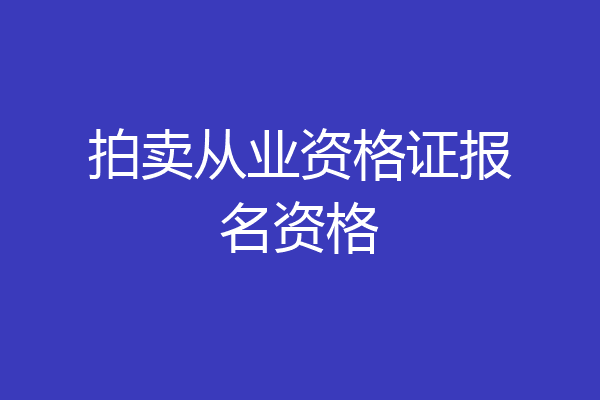 拍卖从业资格证报名资格