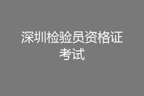 深圳检验员资格证考试