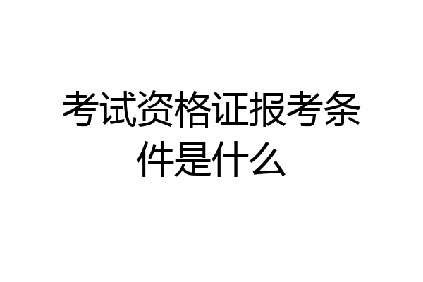考试资格证报考条件是什么